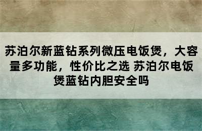 苏泊尔新蓝钻系列微压电饭煲，大容量多功能，性价比之选 苏泊尔电饭煲蓝钻内胆安全吗